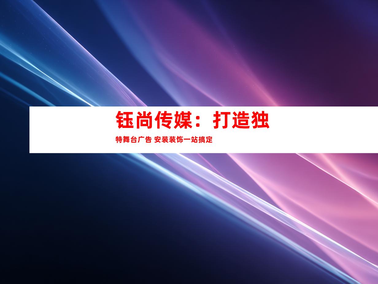 苏州钰尚传媒：打造独特舞台广告 安装装饰一站搞定9998